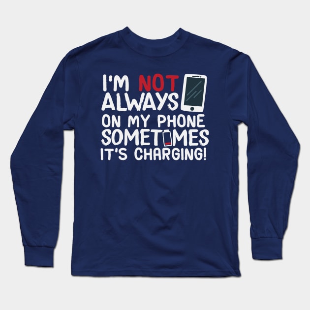 I’m Not Always On My Phone Sometimes It’s Charging! Long Sleeve T-Shirt by screamingfool